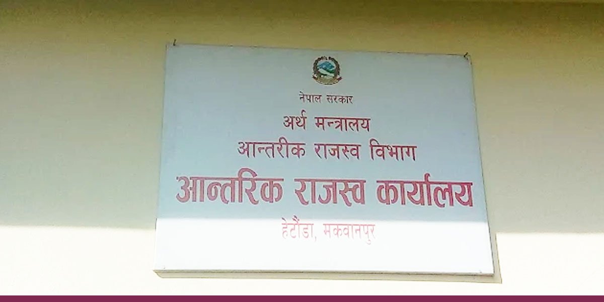 आन्तरिक राजस्व कार्यालय हेटौँडाले ६ महिनामा ३ अर्ब २७ करोड राजस्व उठायो