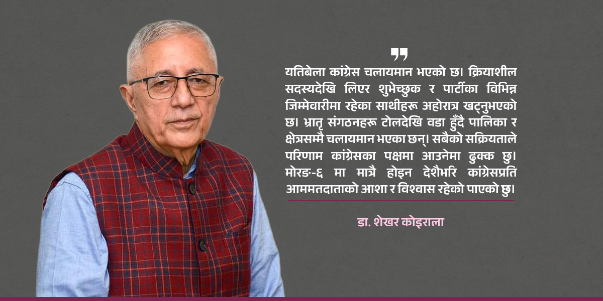 कांग्रेसप्रति मतदाताको आकर्षण बढ्दै गएको छ : डा. शेखर कोइराला [अन्तरवार्ता]